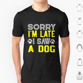 Съжалявам, че закъснях, Видях една Забавна S-тениска За любителите на кучета За Мъже, Жени, Деца 6Xl От Trendy My Happy Addicts Owners Партия Или За